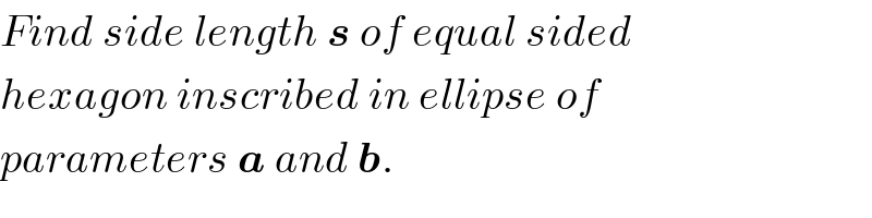 Find side length s of equal sided  hexagon inscribed in ellipse of  parameters a and b.  