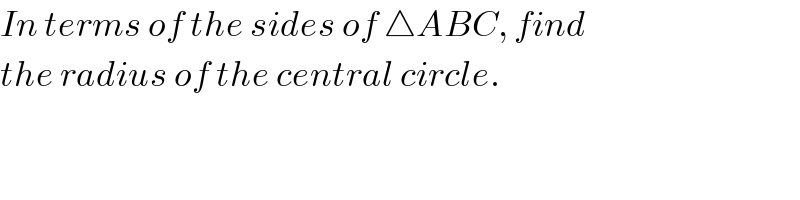 In terms of the sides of △ABC, find  the radius of the central circle.  