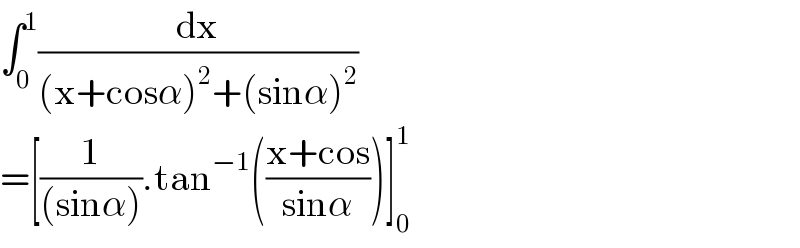 ∫_0 ^1 (dx/((x+cosα)^2 +(sinα)^2 ))  =[(1/((sinα))).tan^(−1) (((x+cos)/(sinα)))]_0 ^1   