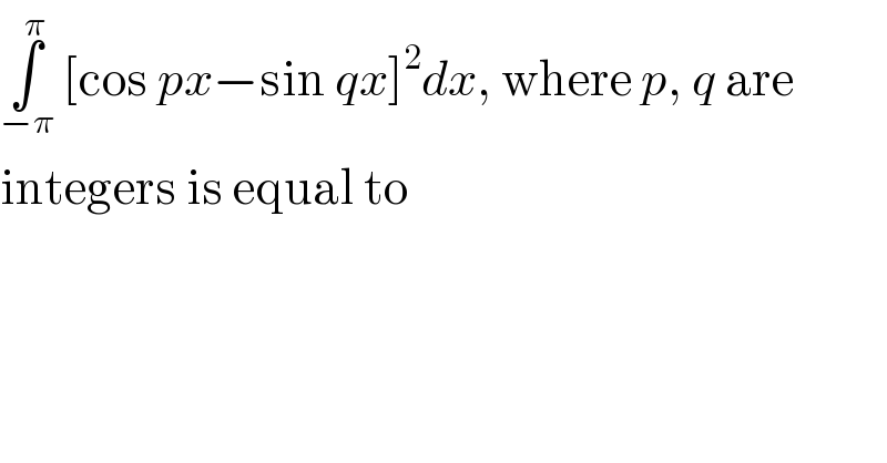 ∫_(−π) ^π  [cos px−sin qx]^2 dx, where p, q are   integers is equal to  