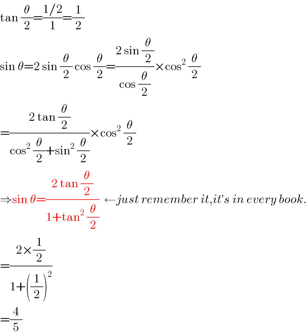 tan (θ/2)=((1/2)/1)=(1/2)  sin θ=2 sin (θ/2) cos (θ/2)=((2 sin (θ/2))/(cos (θ/2)))×cos^2  (θ/2)  =((2 tan (θ/2))/(cos^2  (θ/2)+sin^2  (θ/2)))×cos^2  (θ/2)  ⇒sin θ=((2 tan (θ/2))/(1+tan^2  (θ/2)))  ←just remember it,it′s in every book.  =((2×(1/2))/(1+((1/2))^2 ))  =(4/5)  