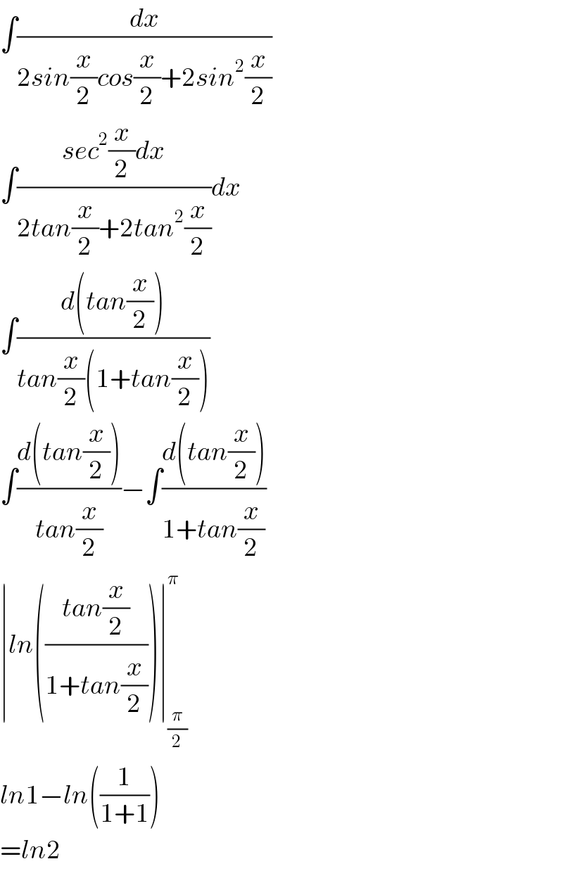 ∫(dx/(2sin(x/2)cos(x/2)+2sin^2 (x/2)))  ∫((sec^2 (x/2)dx)/(2tan(x/2)+2tan^2 (x/2)))dx  ∫((d(tan(x/2)))/(tan(x/2)(1+tan(x/2))))  ∫((d(tan(x/2)))/(tan(x/2)))−∫((d(tan(x/2)))/(1+tan(x/2)))  ∣ln(((tan(x/2))/(1+tan(x/2))))∣_(π/2) ^π   ln1−ln((1/(1+1)))  =ln2  