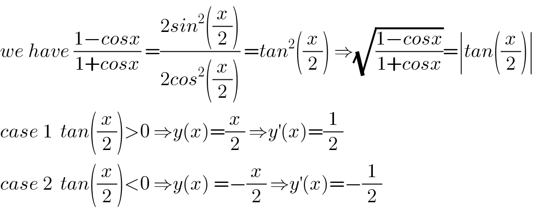 we have ((1−cosx)/(1+cosx)) =((2sin^2 ((x/2)))/(2cos^2 ((x/2)))) =tan^2 ((x/2)) ⇒(√((1−cosx)/(1+cosx)))=∣tan((x/2))∣  case 1  tan((x/2))>0 ⇒y(x)=(x/2) ⇒y^′ (x)=(1/2)  case 2  tan((x/2))<0 ⇒y(x) =−(x/2) ⇒y^′ (x)=−(1/2)  