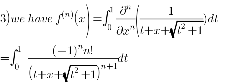 3)we have f^((n)) (x) =∫_0 ^1  (∂^n /∂x^n )((1/(t+x+(√(t^2  +1)))))dt  =∫_0 ^1    (((−1)^n n!)/((t+x+(√(t^2  +1)))^(n+1) ))dt  