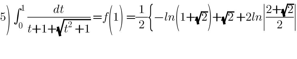 5) ∫_0 ^1  (dt/(t+1+(√(t^2  +1)))) =f(1) =(1/2){−ln(1+(√2))+(√2) +2ln∣((2+(√2))/2)∣  