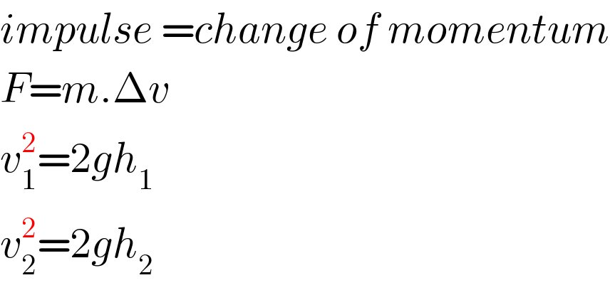 impulse =change of momentum  F=m.Δv  v_1 ^2 =2gh_1   v_2 ^2 =2gh_2   