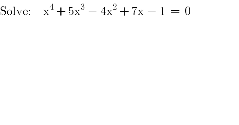 Solve:     x^4  + 5x^3  − 4x^2  + 7x − 1  =  0  