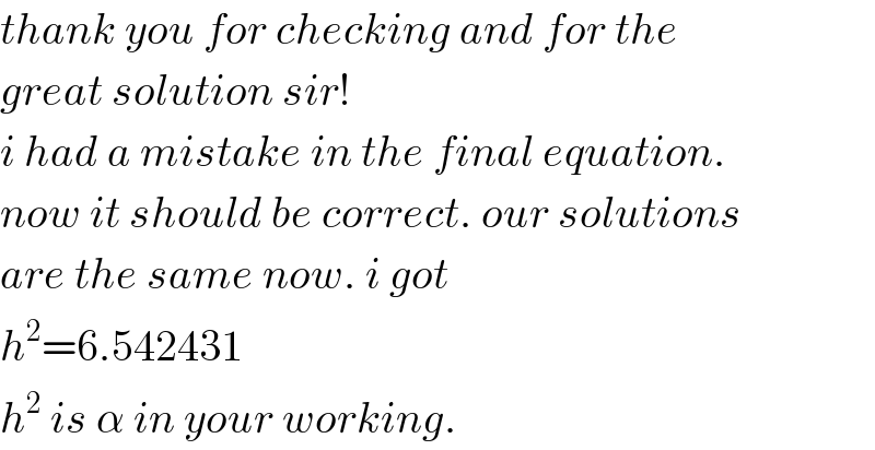 thank you for checking and for the  great solution sir!  i had a mistake in the final equation.  now it should be correct. our solutions  are the same now. i got  h^2 =6.542431  h^2  is α in your working.  