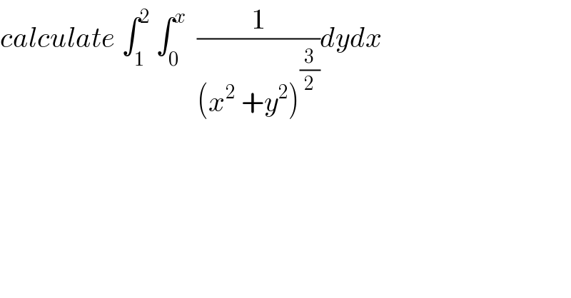 calculate ∫_1 ^2  ∫_0 ^x   (1/((x^2  +y^2 )^(3/2) ))dydx   