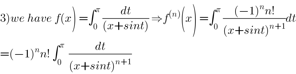 3)we have f(x) =∫_0 ^π  (dt/((x+sint))) ⇒f^((n)) (x) =∫_0 ^π  (((−1)^n n!)/((x+sint)^(n+1) ))dt  =(−1)^n n! ∫_0 ^π   (dt/((x+sint)^(n+1) ))  