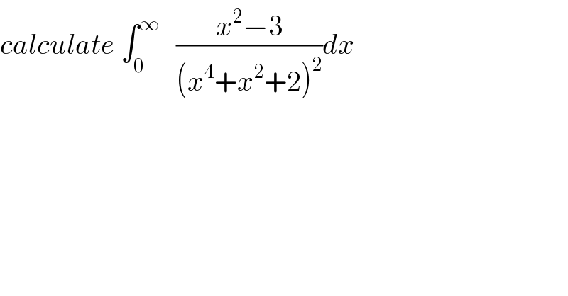 calculate ∫_0 ^∞    ((x^2 −3)/((x^4 +x^2 +2)^2 ))dx  