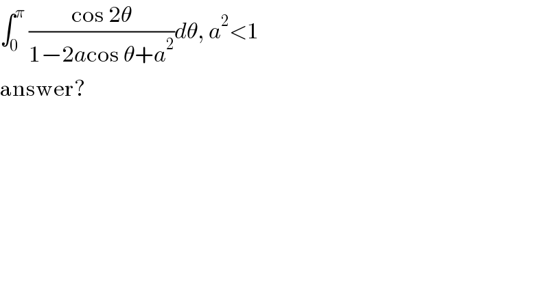 ∫_0 ^π  ((cos 2θ)/(1−2acos θ+a^2 ))dθ, a^2 <1  answer?  