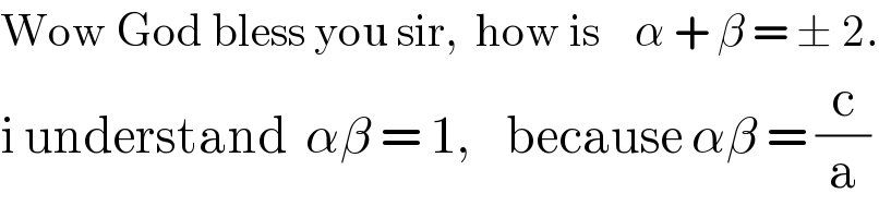 Wow God bless you sir,  how is    α + β = ± 2.  i understand  αβ = 1,    because αβ = (c/a)  