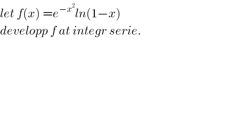 let f(x) =e^(−x^2 ) ln(1−x)  developp f at integr serie.  
