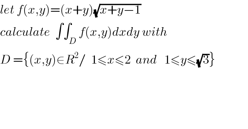 let f(x,y)=(x+y)(√(x+y−1))  calculate  ∫∫_D f(x,y)dxdy with   D ={(x,y)∈R^2 /  1≤x≤2  and   1≤y≤(√3)}  