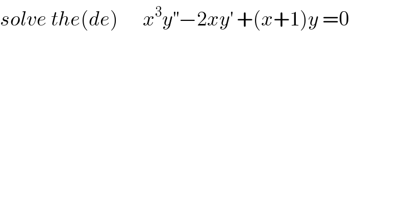 solve the(de)      x^3 y^(′′) −2xy^′  +(x+1)y =0  