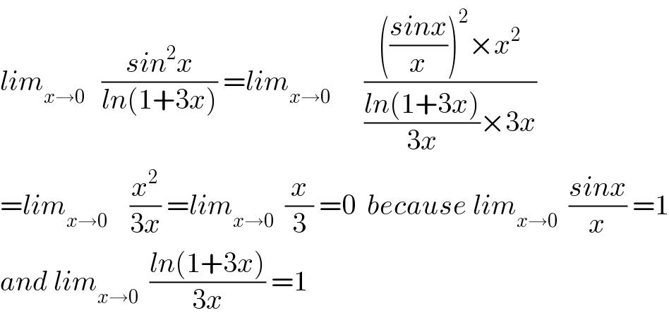 lim_(x→0)    ((sin^2 x)/(ln(1+3x))) =lim_(x→0)       (((((sinx)/x))^2 ×x^2 )/(((ln(1+3x))/(3x))×3x))  =lim_(x→0)     (x^2 /(3x)) =lim_(x→0)   (x/3) =0  because lim_(x→0)   ((sinx)/x) =1  and lim_(x→0)   ((ln(1+3x))/(3x)) =1  