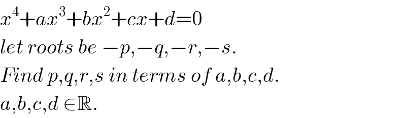 x^4 +ax^3 +bx^2 +cx+d=0  let roots be −p,−q,−r,−s.  Find p,q,r,s in terms of a,b,c,d.  a,b,c,d ∈R.  