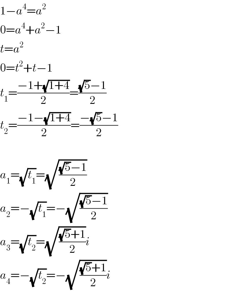 1−a^4 =a^2   0=a^4 +a^2 −1  t=a^2   0=t^2 +t−1  t_1 =((−1+(√(1+4)))/2)=(((√5)−1)/2)  t_2 =((−1−(√(1+4)))/2)=((−(√5)−1)/2)    a_1 =(√t_1 )=(√(((√5)−1)/2))  a_2 =−(√t_1 )=−(√(((√5)−1)/2))  a_3 =(√t_2 )=(√(((√5)+1)/2))i  a_4 =−(√t_2 )=−(√(((√5)+1)/2))i    