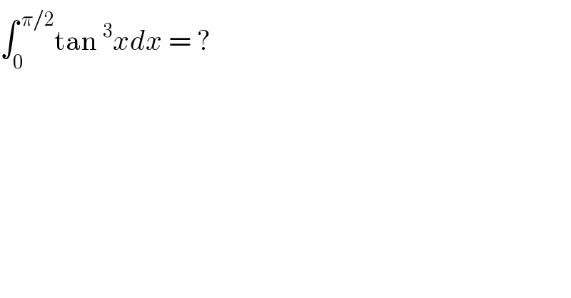 ∫_0 ^( π/2) tan^3 xdx = ?  