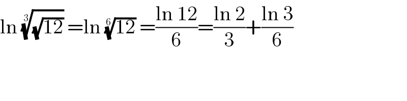 ln ((√(12)))^(1/3)  =ln ((12))^(1/6)  =((ln 12)/6)=((ln 2)/3)+((ln 3)/6)  