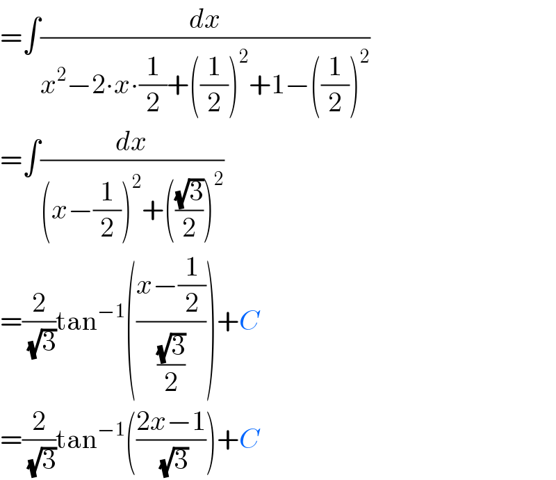 =∫(dx/(x^2 −2∙x∙(1/2)+((1/2))^2 +1−((1/2))^2 ))  =∫(dx/((x−(1/2))^2 +(((√3)/2))^2 ))  =(2/(√3))tan^(−1) (((x−(1/2))/((√3)/2)))+C  =(2/(√3))tan^(−1) (((2x−1)/(√3)))+C  