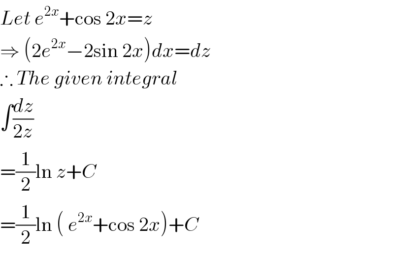 Let e^(2x) +cos 2x=z  ⇒ (2e^(2x) −2sin 2x)dx=dz  ∴ The given integral  ∫(dz/(2z))  =(1/2)ln z+C  =(1/2)ln ( e^(2x) +cos 2x)+C    