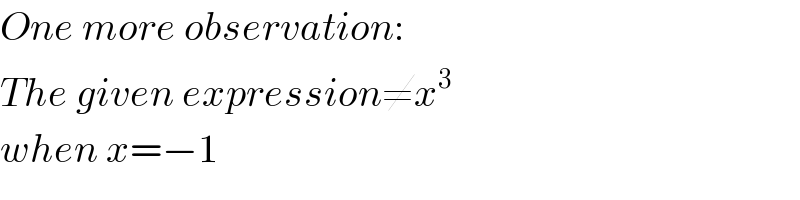 One more observation:  The given expression≠x^3   when x=−1  