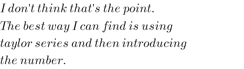 I don′t think that′s the point.  The best way I can find is using   taylor series and then introducing   the number.  