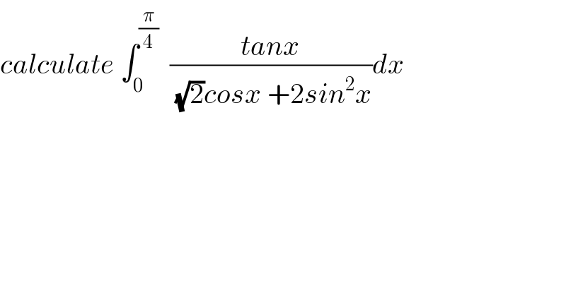 calculate ∫_0 ^(π/4)   ((tanx)/((√2)cosx +2sin^2 x))dx  