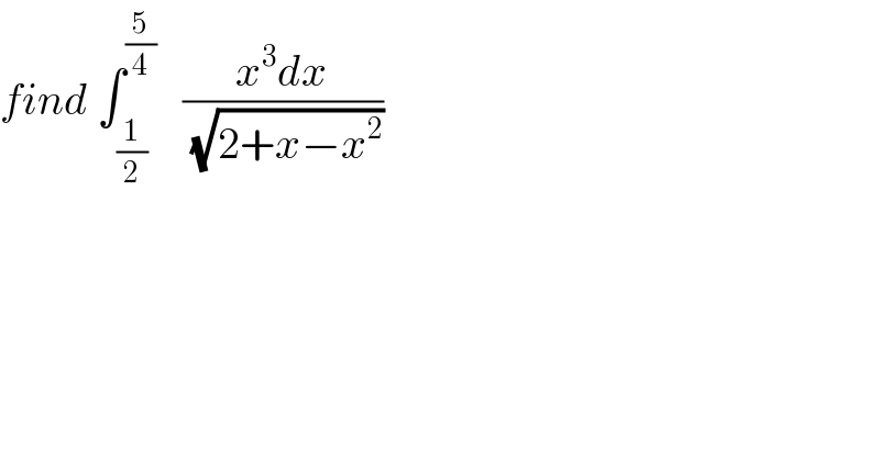find ∫_(1/2) ^(5/4)    ((x^3 dx)/(√(2+x−x^2 )))  