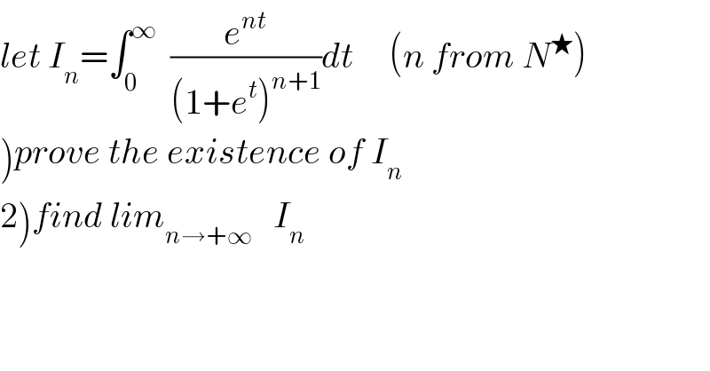 let I_n =∫_0 ^∞   (e^(nt) /((1+e^t )^(n+1) ))dt     (n from N^★ )  )prove the existence of I_n   2)find lim_(n→+∞)    I_n   