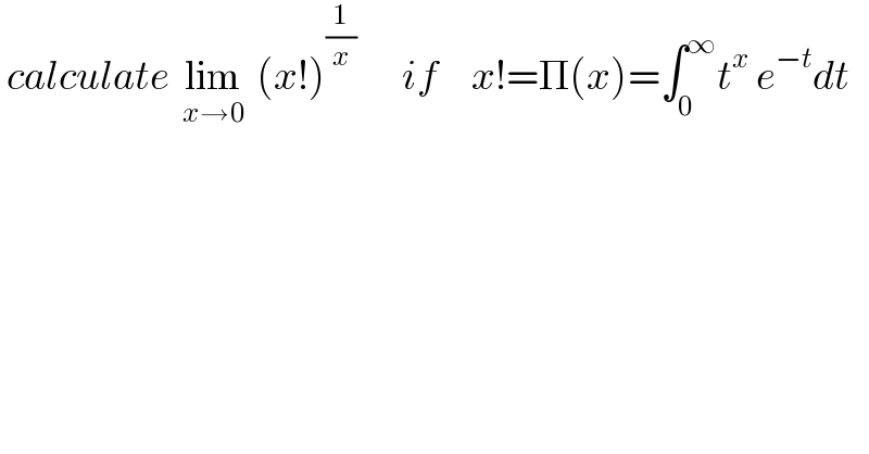  calculate  lim_(x→0)   (x!)^(1/x)        if     x!=Π(x)=∫_0 ^∞ t^x  e^(−t) dt  