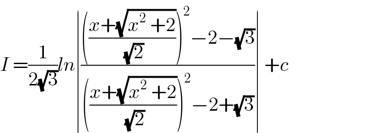 I =(1/(2(√3)))ln∣(((((x+(√(x^2  +2)))/(√2)))^2 −2−(√3))/((((x+(√(x^2  +2)))/(√2)))^2 −2+(√3)))∣ +c  