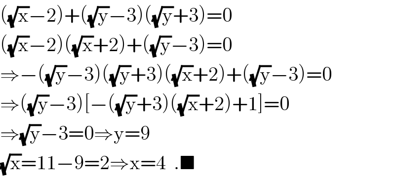((√x)−2)+((√y)−3)((√y)+3)=0  ((√x)−2)((√x)+2)+((√y)−3)=0  ⇒−((√y)−3)((√y)+3)((√x)+2)+((√y)−3)=0  ⇒((√y)−3)[−((√y)+3)((√x)+2)+1]=0  ⇒(√y)−3=0⇒y=9  (√x)=11−9=2⇒x=4  .■  