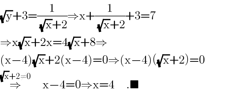 (√y)+3=(1/((√x)+2))⇒x+(1/((√x)+2))+3=7  ⇒x(√x)+2x=4(√x)+8⇒  (x−4)(√x)+2(x−4)=0⇒(x−4)((√x)+2)=0  ⇒^((√x)+2≠0)      x−4=0⇒x=4     .■  