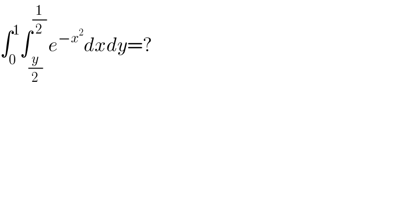 ∫_0 ^1 ∫_((y/2) ) ^((1/2) ) e^(−x^2 ) dxdy=?  