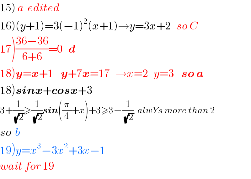 15) a  edited  16)(y+1)=3(−1)^2 (x+1)→y=3x+2   so C  17)((36−36)/(6+6))=0   d  18)y=x+1    y+7x=17   →x=2   y=3    so a  18)sinx+cosx+3  3+(1/(√2))≥(1/(√2))sin((π/4)+x)+3≥3−(1/(√2))  alwYs more than 2  so  b  19)y=x^3 −3x^2 +3x−1  wait for 19  