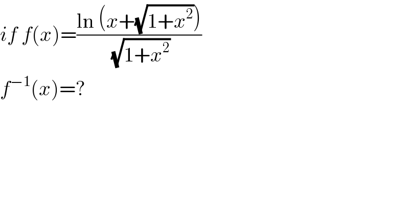 if f(x)=((ln (x+(√(1+x^2 ))))/(√(1+x^2 )))  f^(−1) (x)=?  