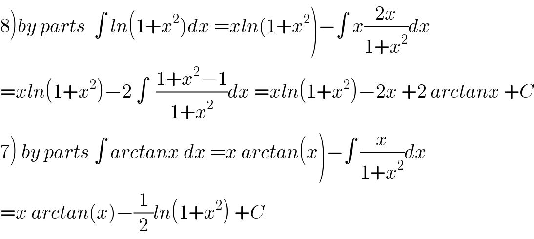 8)by parts  ∫ ln(1+x^2 )dx =xln(1+x^2 )−∫ x((2x)/(1+x^2 ))dx  =xln(1+x^2 )−2 ∫  ((1+x^2 −1)/(1+x^2 ))dx =xln(1+x^2 )−2x +2 arctanx +C  7) by parts ∫ arctanx dx =x arctan(x)−∫ (x/(1+x^2 ))dx  =x arctan(x)−(1/2)ln(1+x^2 ) +C  