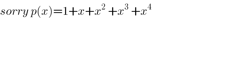 sorry p(x)=1+x+x^2  +x^3  +x^4   
