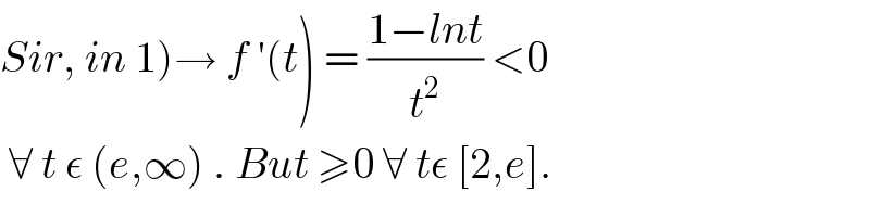 Sir, in 1)→ f ′(t) = ((1−lnt)/t^2 ) <0   ∀ t ε (e,∞) . But ≥0 ∀ tε [2,e].  