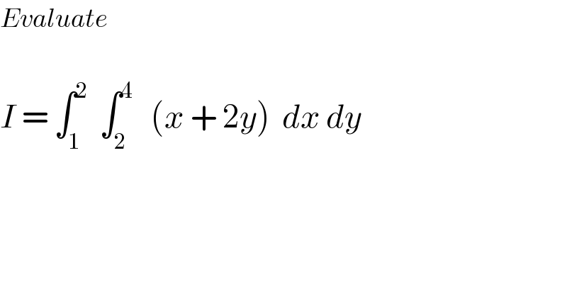 Evaluate     I = ∫_1 ^2   ∫_2 ^4    (x + 2y)  dx dy   