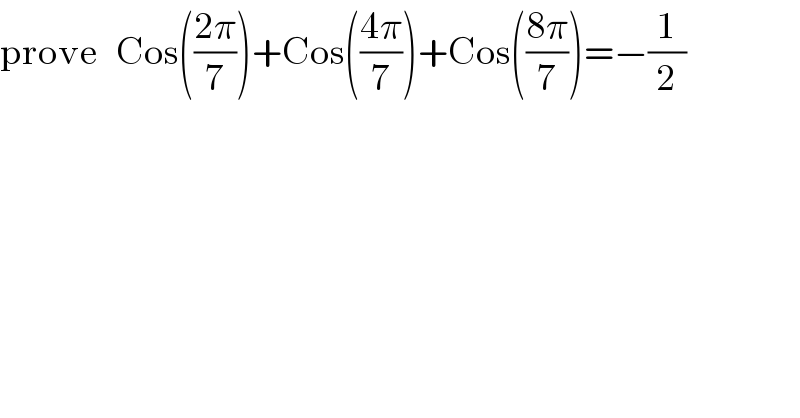 prove   Cos(((2π)/7))+Cos(((4π)/7))+Cos(((8π)/7))=−(1/2)  