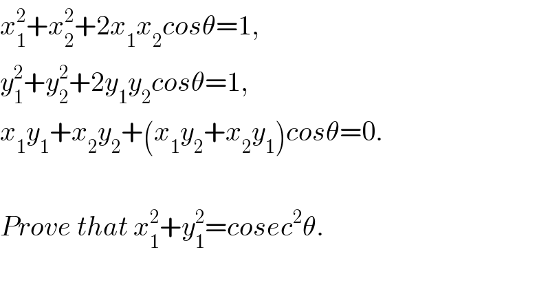 x_1 ^2 +x_2 ^2 +2x_1 x_2 cosθ=1,  y_1 ^2 +y_2 ^2 +2y_1 y_2 cosθ=1,  x_1 y_1 +x_2 y_2 +(x_1 y_2 +x_2 y_1 )cosθ=0.    Prove that x_1 ^2 +y_1 ^2 =cosec^2 θ.    