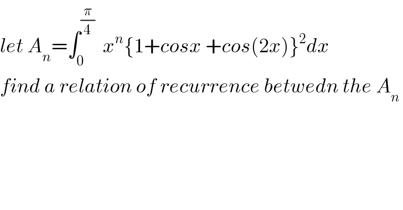 let A_n =∫_0 ^(π/4)   x^n {1+cosx +cos(2x)}^2 dx  find a relation of recurrence betwedn the A_n   