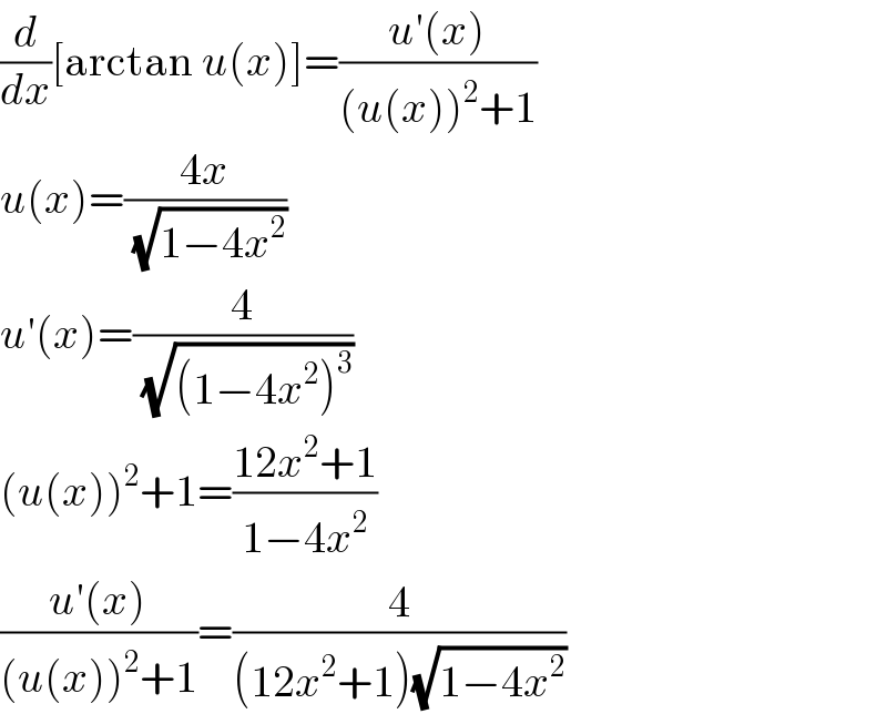 (d/dx)[arctan u(x)]=((u′(x))/((u(x))^2 +1))  u(x)=((4x)/(√(1−4x^2 )))  u′(x)=(4/(√((1−4x^2 )^3 )))  (u(x))^2 +1=((12x^2 +1)/(1−4x^2 ))  ((u′(x))/((u(x))^2 +1))=(4/((12x^2 +1)(√(1−4x^2 ))))  