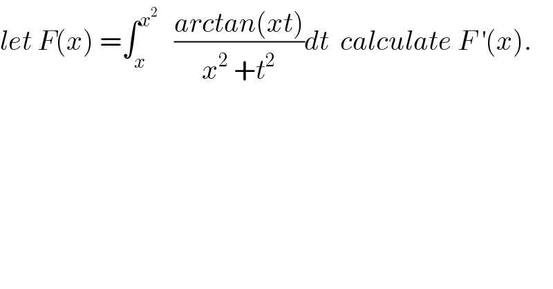 let F(x) =∫_x ^x^2     ((arctan(xt))/(x^2  +t^2 ))dt  calculate F^′ (x).  