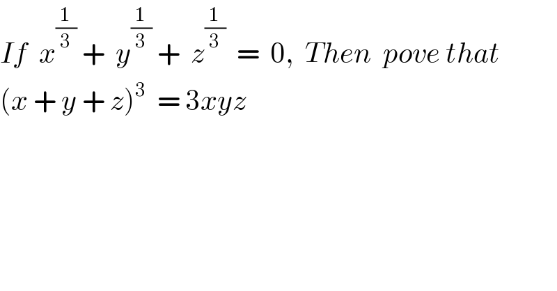 If  x^(1/3)  +  y^(1/3)  +  z^(1/3)   =  0,  Then  pove that   (x + y + z)^3   = 3xyz  