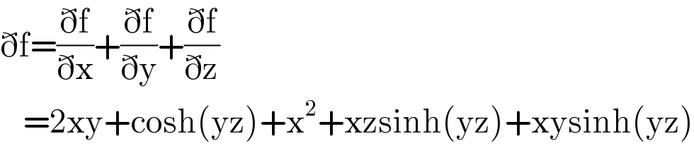 ðf=((ðf)/(ðx))+((ðf)/(ðy))+((ðf)/(ðz))      =2xy+cosh(yz)+x^2 +xzsinh(yz)+xysinh(yz)  
